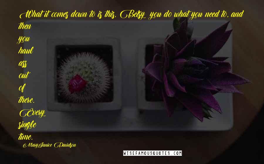 MaryJanice Davidson Quotes: What it comes down to is this, Betsy: you do what you need to, and then you haul ass out of there. Every single time.