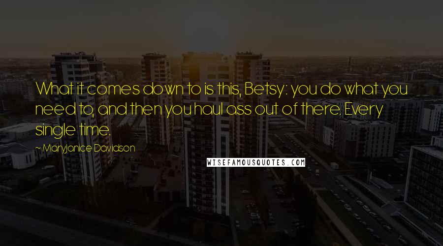 MaryJanice Davidson Quotes: What it comes down to is this, Betsy: you do what you need to, and then you haul ass out of there. Every single time.