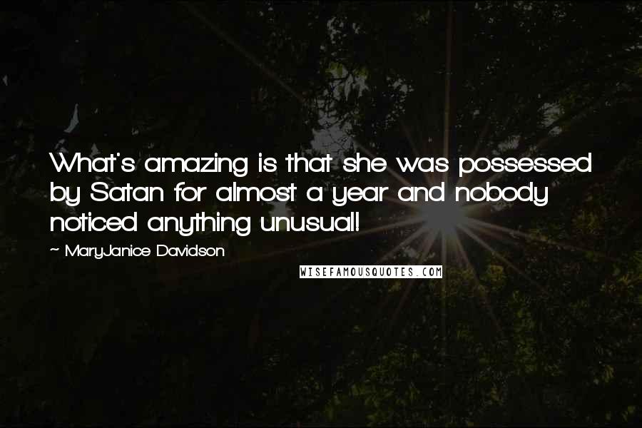 MaryJanice Davidson Quotes: What's amazing is that she was possessed by Satan for almost a year and nobody noticed anything unusual!