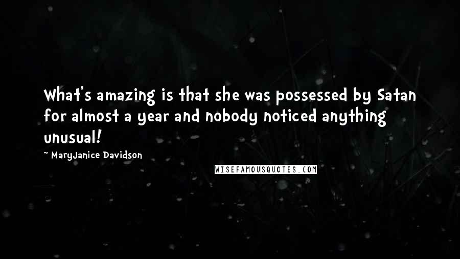 MaryJanice Davidson Quotes: What's amazing is that she was possessed by Satan for almost a year and nobody noticed anything unusual!