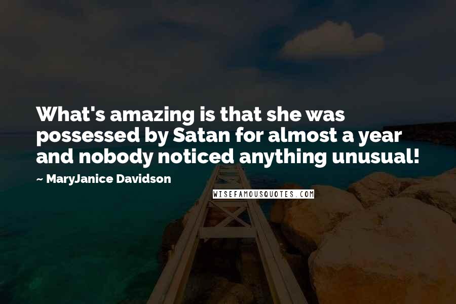 MaryJanice Davidson Quotes: What's amazing is that she was possessed by Satan for almost a year and nobody noticed anything unusual!