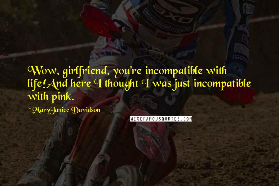 MaryJanice Davidson Quotes: Wow, girlfriend, you're incompatible with life!And here I thought I was just incompatible with pink.