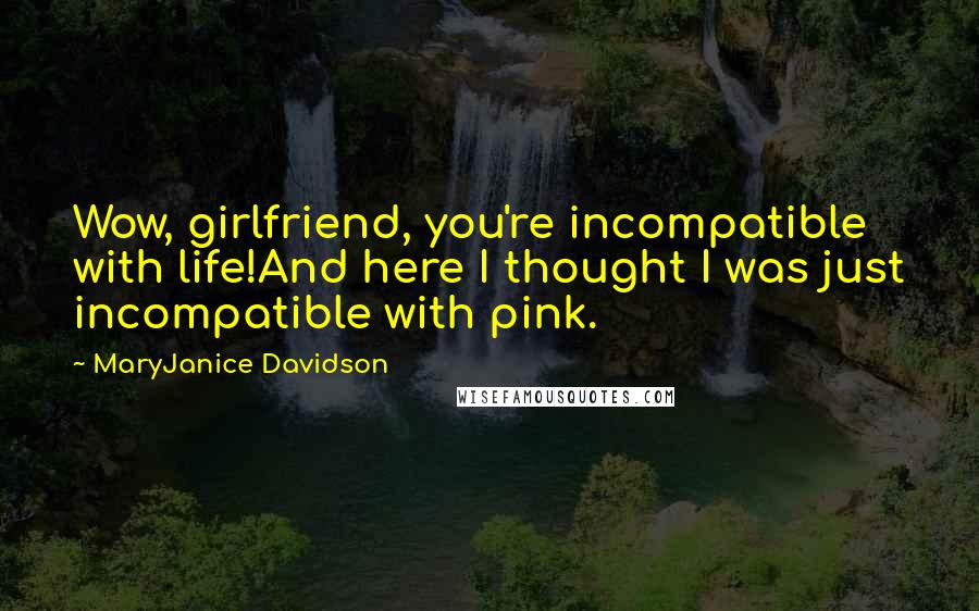 MaryJanice Davidson Quotes: Wow, girlfriend, you're incompatible with life!And here I thought I was just incompatible with pink.