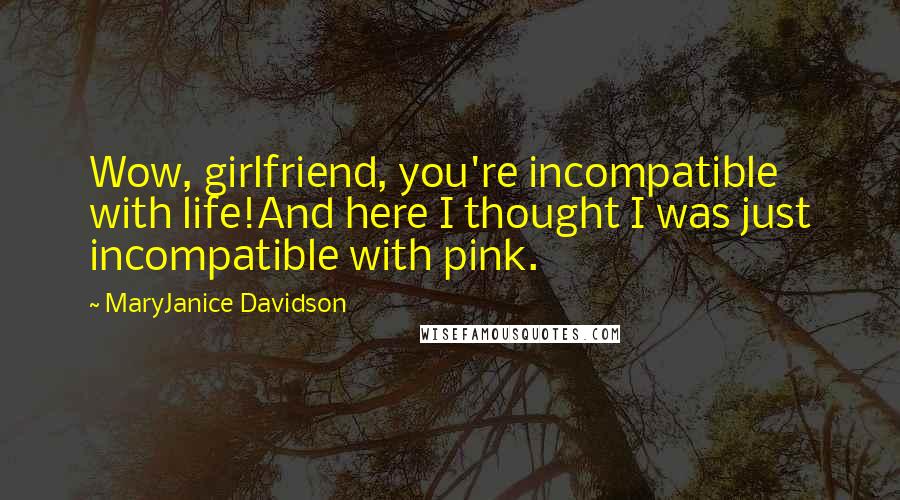 MaryJanice Davidson Quotes: Wow, girlfriend, you're incompatible with life!And here I thought I was just incompatible with pink.