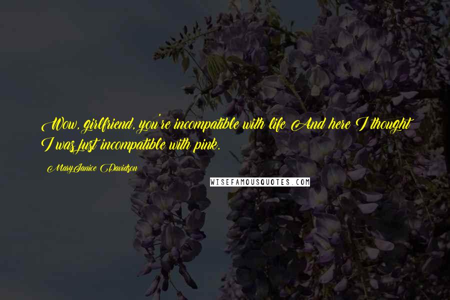 MaryJanice Davidson Quotes: Wow, girlfriend, you're incompatible with life!And here I thought I was just incompatible with pink.