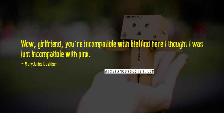 MaryJanice Davidson Quotes: Wow, girlfriend, you're incompatible with life!And here I thought I was just incompatible with pink.