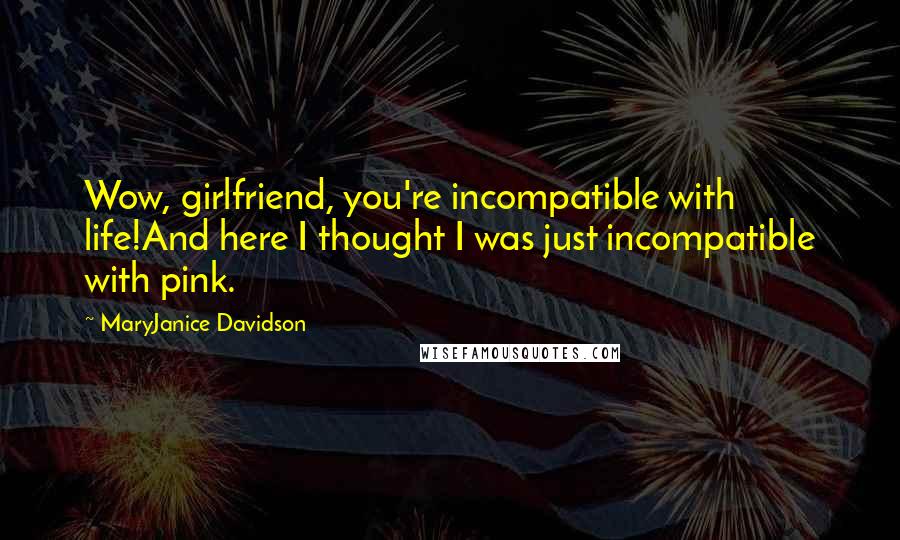 MaryJanice Davidson Quotes: Wow, girlfriend, you're incompatible with life!And here I thought I was just incompatible with pink.