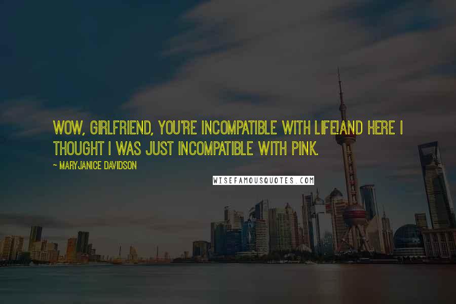 MaryJanice Davidson Quotes: Wow, girlfriend, you're incompatible with life!And here I thought I was just incompatible with pink.