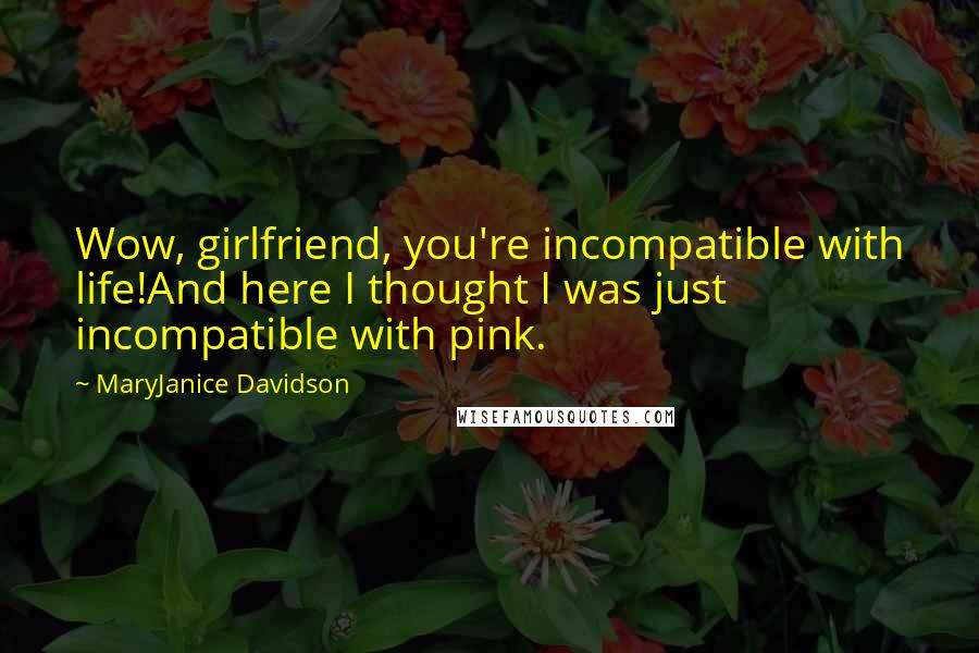 MaryJanice Davidson Quotes: Wow, girlfriend, you're incompatible with life!And here I thought I was just incompatible with pink.