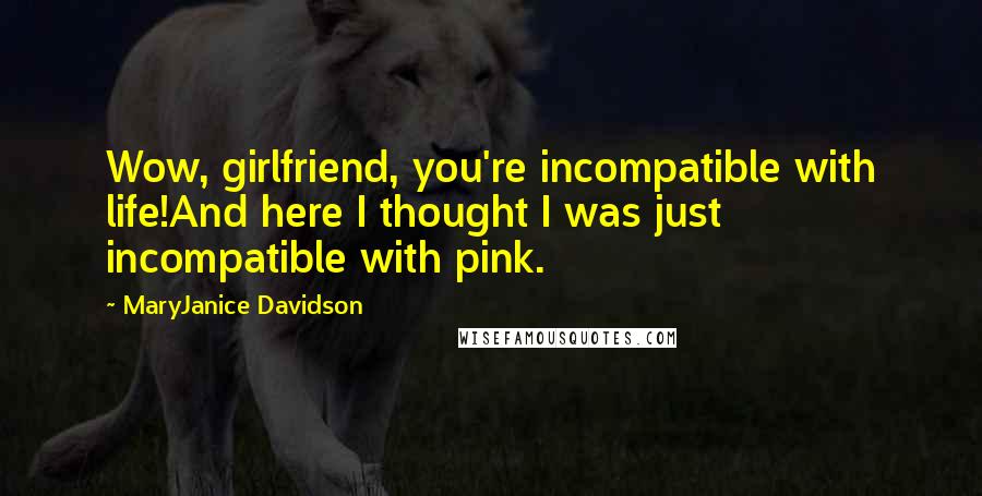 MaryJanice Davidson Quotes: Wow, girlfriend, you're incompatible with life!And here I thought I was just incompatible with pink.