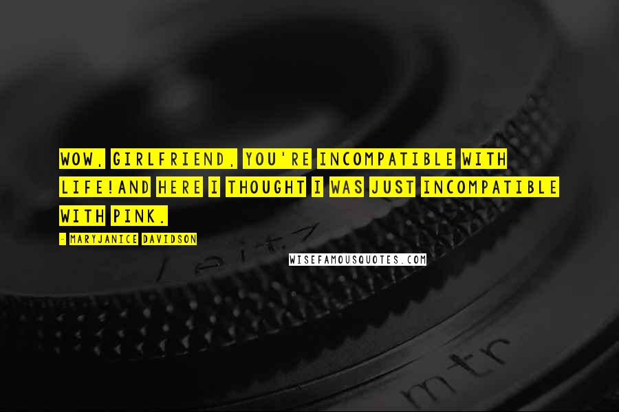 MaryJanice Davidson Quotes: Wow, girlfriend, you're incompatible with life!And here I thought I was just incompatible with pink.