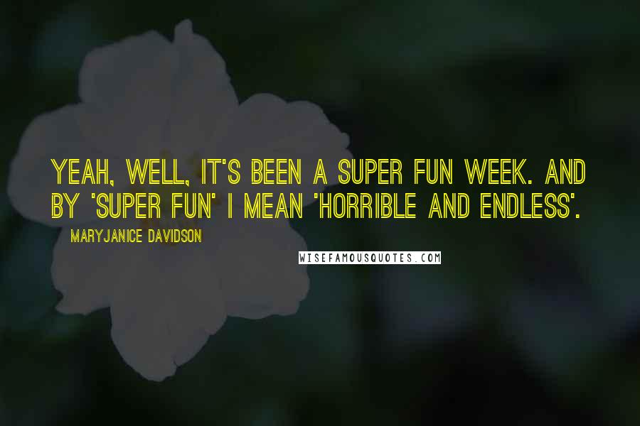 MaryJanice Davidson Quotes: Yeah, well, it's been a super fun week. And by 'super fun' I mean 'horrible and endless'.