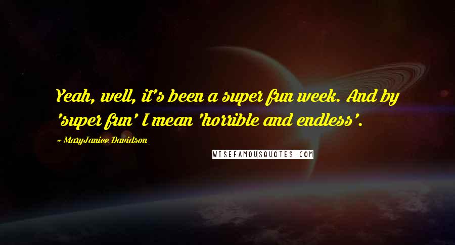 MaryJanice Davidson Quotes: Yeah, well, it's been a super fun week. And by 'super fun' I mean 'horrible and endless'.