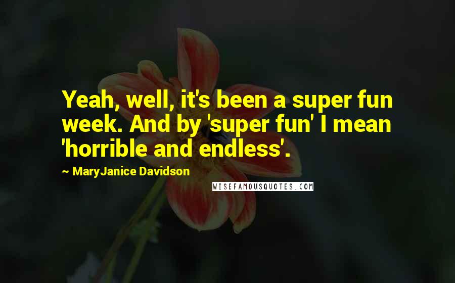 MaryJanice Davidson Quotes: Yeah, well, it's been a super fun week. And by 'super fun' I mean 'horrible and endless'.