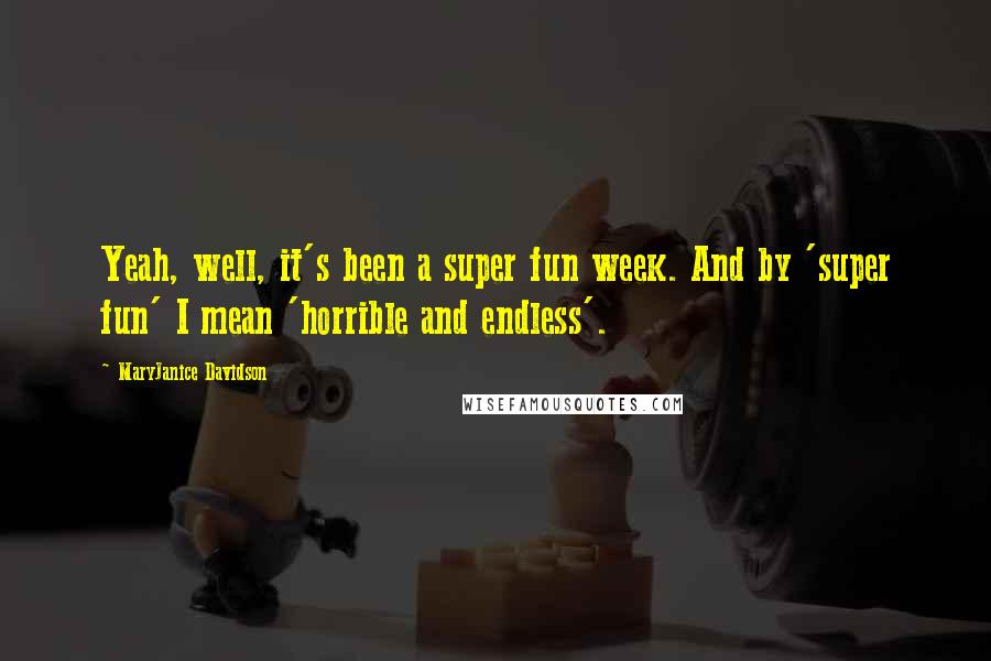 MaryJanice Davidson Quotes: Yeah, well, it's been a super fun week. And by 'super fun' I mean 'horrible and endless'.