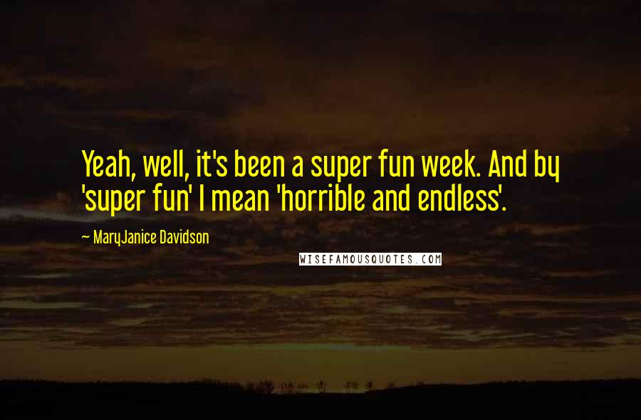 MaryJanice Davidson Quotes: Yeah, well, it's been a super fun week. And by 'super fun' I mean 'horrible and endless'.