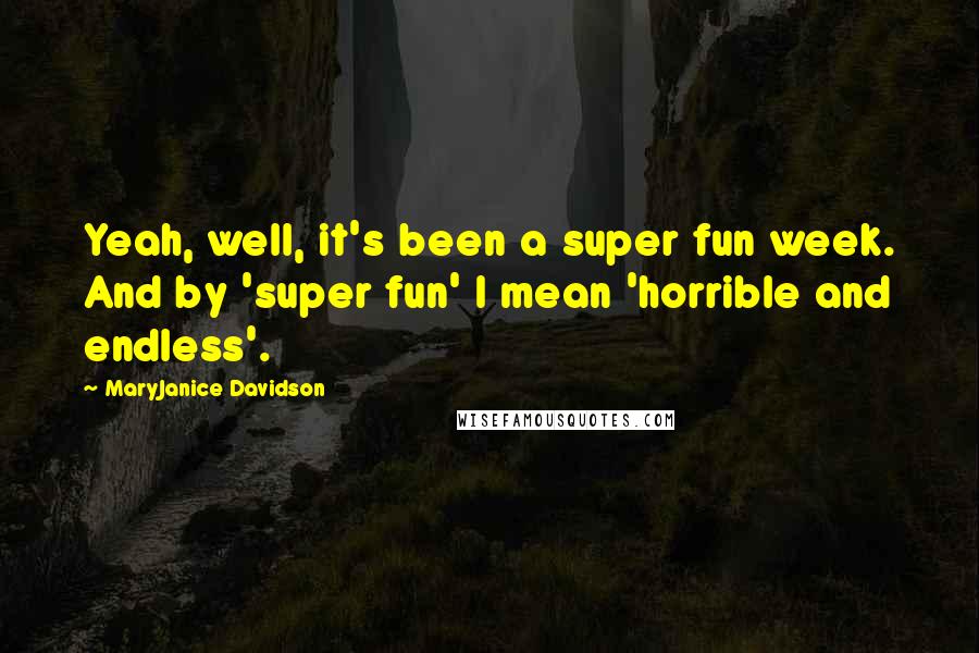 MaryJanice Davidson Quotes: Yeah, well, it's been a super fun week. And by 'super fun' I mean 'horrible and endless'.