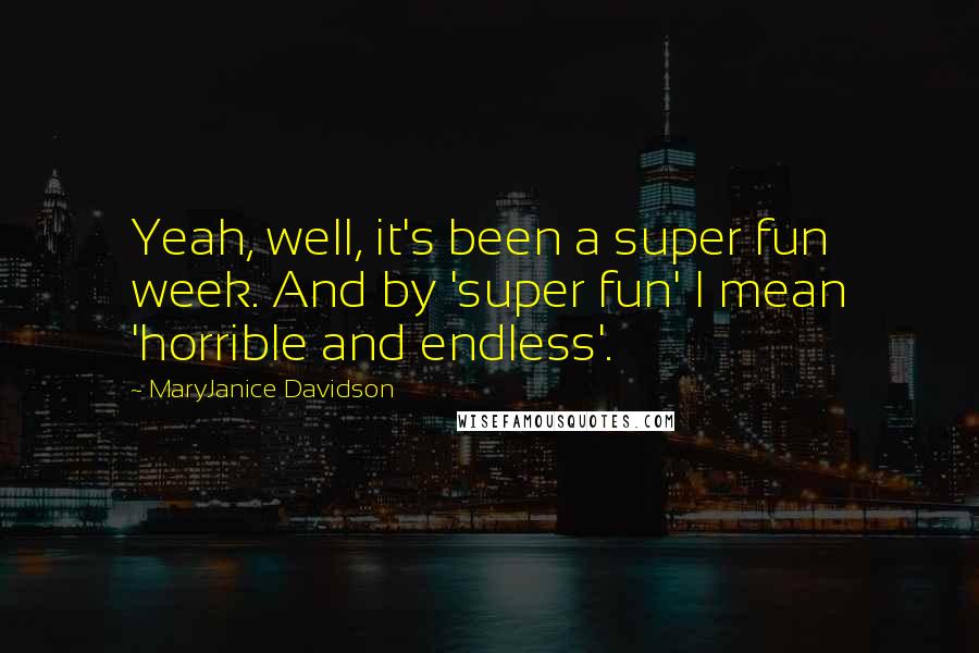 MaryJanice Davidson Quotes: Yeah, well, it's been a super fun week. And by 'super fun' I mean 'horrible and endless'.