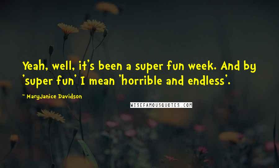 MaryJanice Davidson Quotes: Yeah, well, it's been a super fun week. And by 'super fun' I mean 'horrible and endless'.