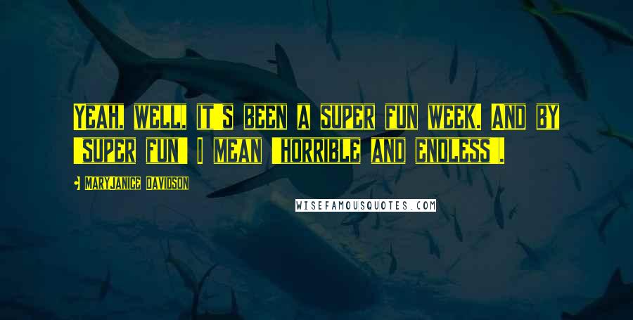 MaryJanice Davidson Quotes: Yeah, well, it's been a super fun week. And by 'super fun' I mean 'horrible and endless'.