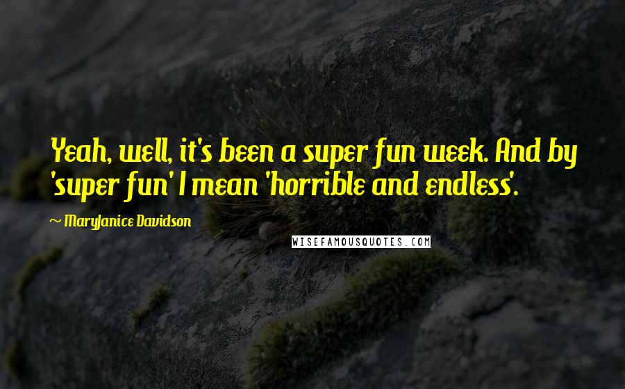 MaryJanice Davidson Quotes: Yeah, well, it's been a super fun week. And by 'super fun' I mean 'horrible and endless'.