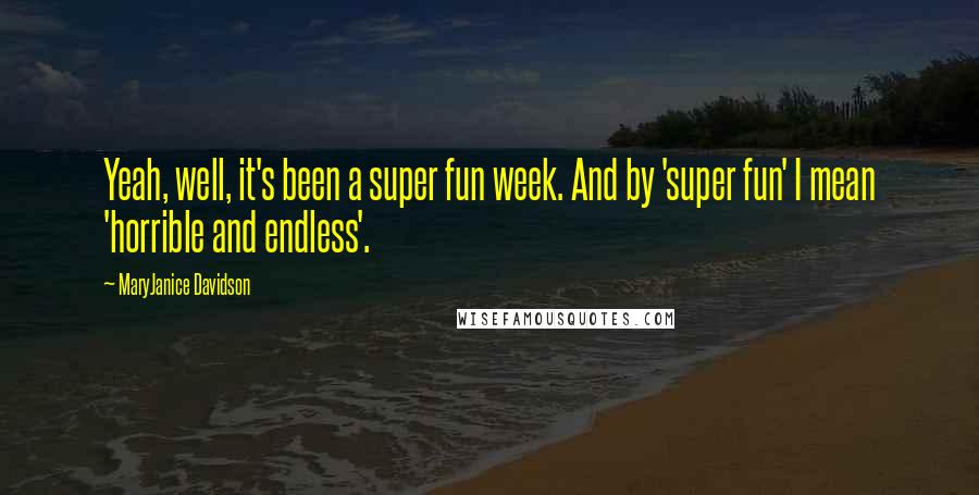 MaryJanice Davidson Quotes: Yeah, well, it's been a super fun week. And by 'super fun' I mean 'horrible and endless'.