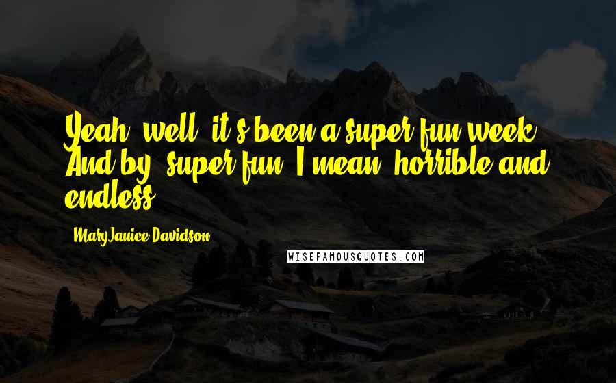 MaryJanice Davidson Quotes: Yeah, well, it's been a super fun week. And by 'super fun' I mean 'horrible and endless'.