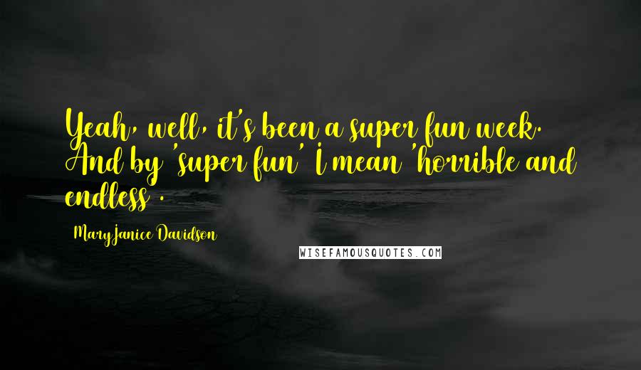 MaryJanice Davidson Quotes: Yeah, well, it's been a super fun week. And by 'super fun' I mean 'horrible and endless'.