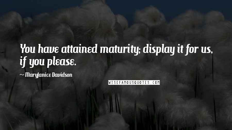 MaryJanice Davidson Quotes: You have attained maturity; display it for us, if you please.