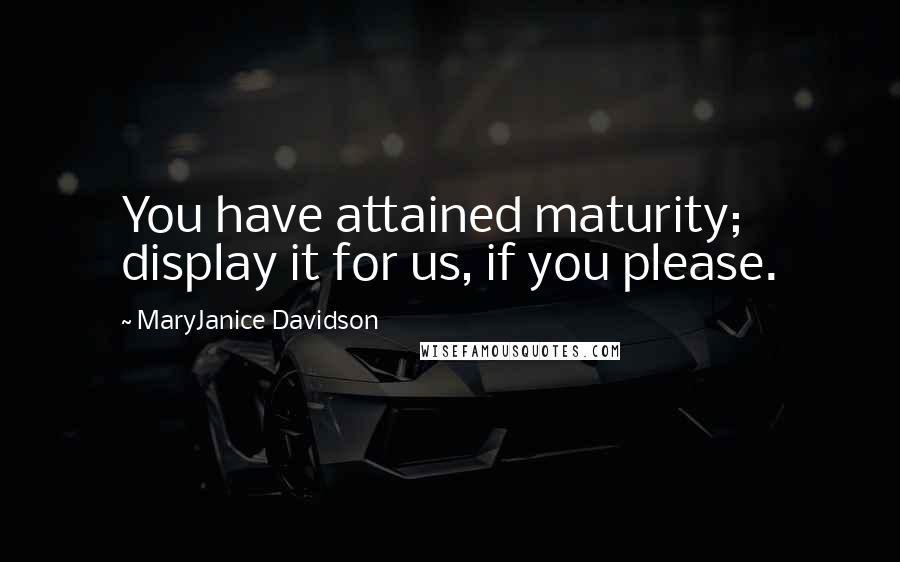 MaryJanice Davidson Quotes: You have attained maturity; display it for us, if you please.