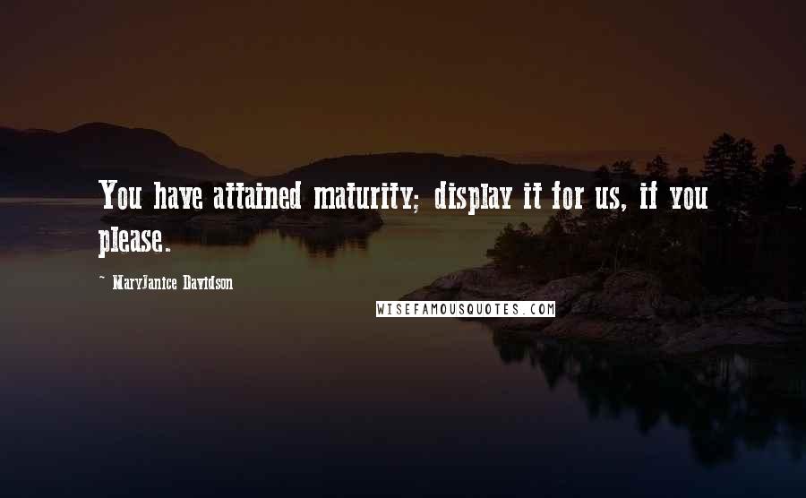 MaryJanice Davidson Quotes: You have attained maturity; display it for us, if you please.
