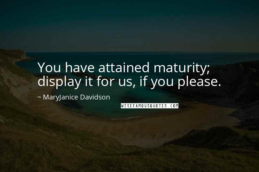 MaryJanice Davidson Quotes: You have attained maturity; display it for us, if you please.