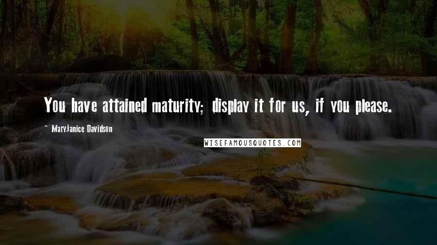 MaryJanice Davidson Quotes: You have attained maturity; display it for us, if you please.