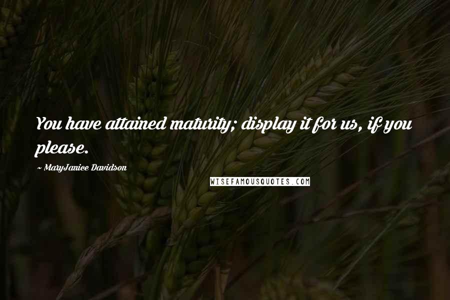 MaryJanice Davidson Quotes: You have attained maturity; display it for us, if you please.