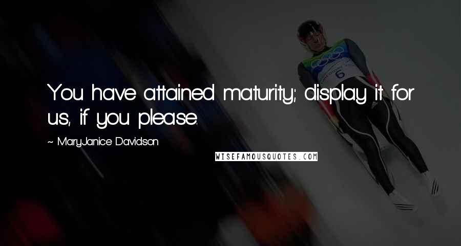 MaryJanice Davidson Quotes: You have attained maturity; display it for us, if you please.