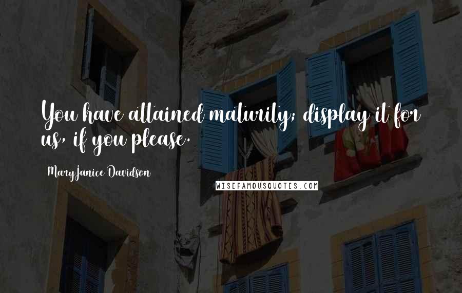 MaryJanice Davidson Quotes: You have attained maturity; display it for us, if you please.