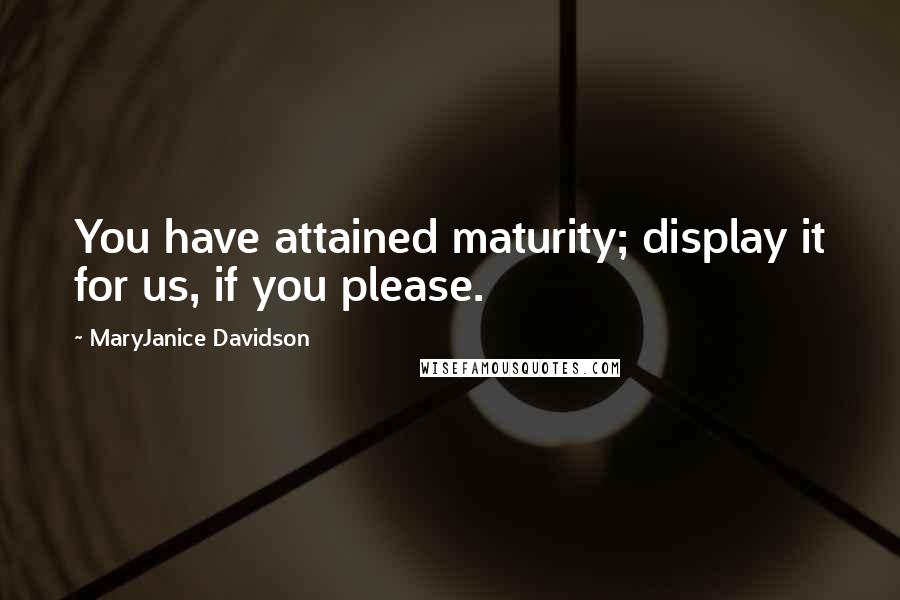 MaryJanice Davidson Quotes: You have attained maturity; display it for us, if you please.