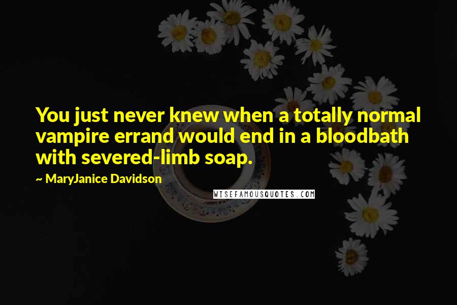 MaryJanice Davidson Quotes: You just never knew when a totally normal vampire errand would end in a bloodbath with severed-limb soap.