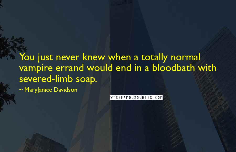 MaryJanice Davidson Quotes: You just never knew when a totally normal vampire errand would end in a bloodbath with severed-limb soap.
