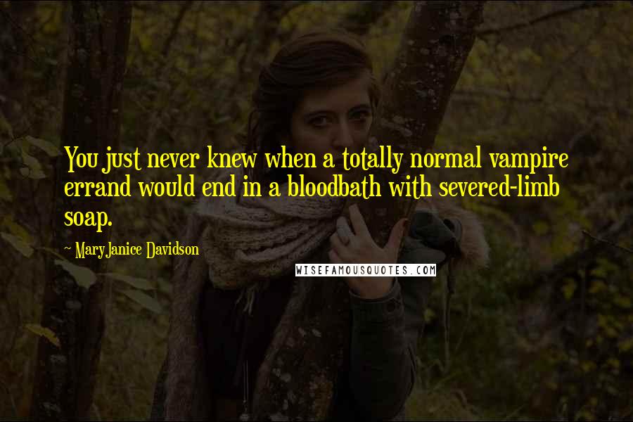 MaryJanice Davidson Quotes: You just never knew when a totally normal vampire errand would end in a bloodbath with severed-limb soap.