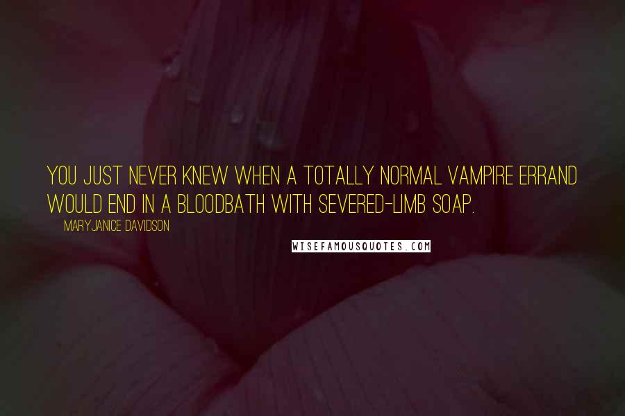 MaryJanice Davidson Quotes: You just never knew when a totally normal vampire errand would end in a bloodbath with severed-limb soap.