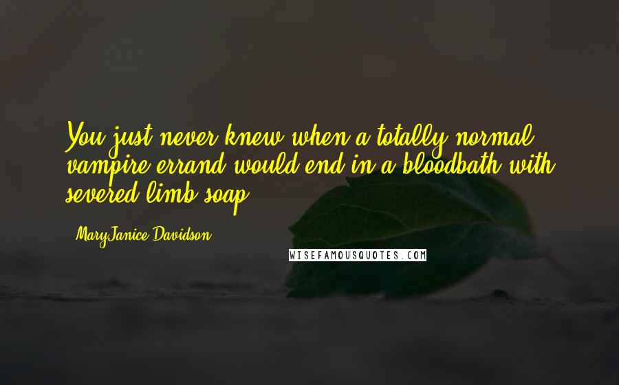 MaryJanice Davidson Quotes: You just never knew when a totally normal vampire errand would end in a bloodbath with severed-limb soap.
