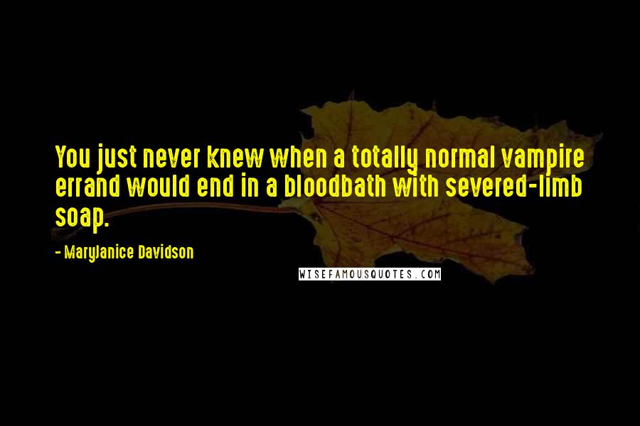 MaryJanice Davidson Quotes: You just never knew when a totally normal vampire errand would end in a bloodbath with severed-limb soap.