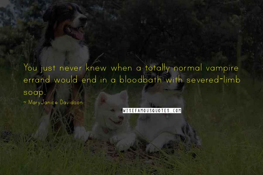 MaryJanice Davidson Quotes: You just never knew when a totally normal vampire errand would end in a bloodbath with severed-limb soap.