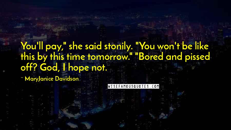 MaryJanice Davidson Quotes: You'll pay," she said stonily. "You won't be like this by this time tomorrow." "Bored and pissed off? God, I hope not.