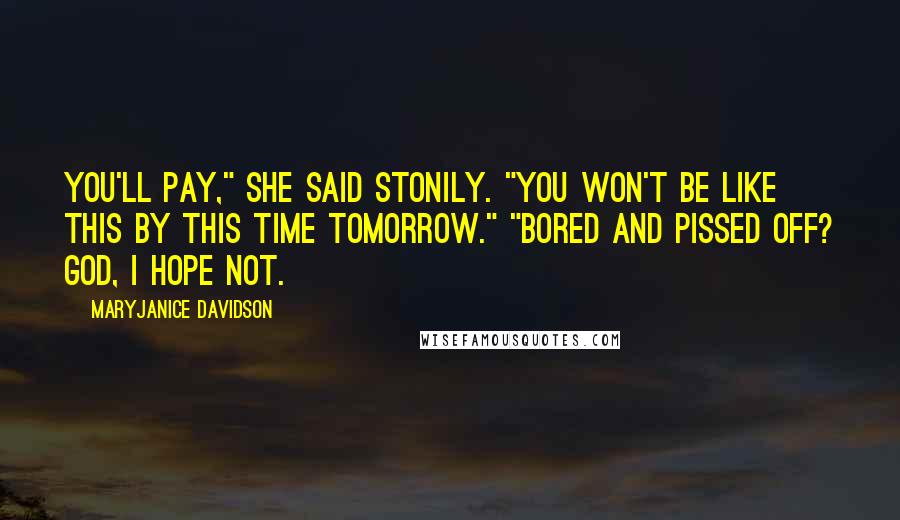MaryJanice Davidson Quotes: You'll pay," she said stonily. "You won't be like this by this time tomorrow." "Bored and pissed off? God, I hope not.