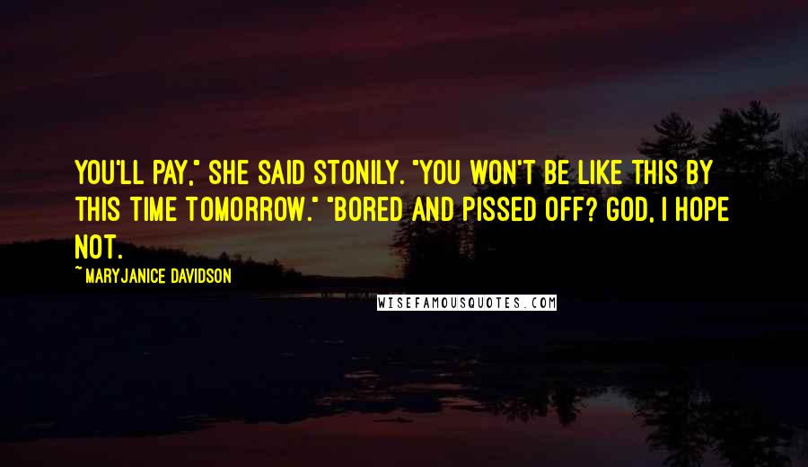 MaryJanice Davidson Quotes: You'll pay," she said stonily. "You won't be like this by this time tomorrow." "Bored and pissed off? God, I hope not.