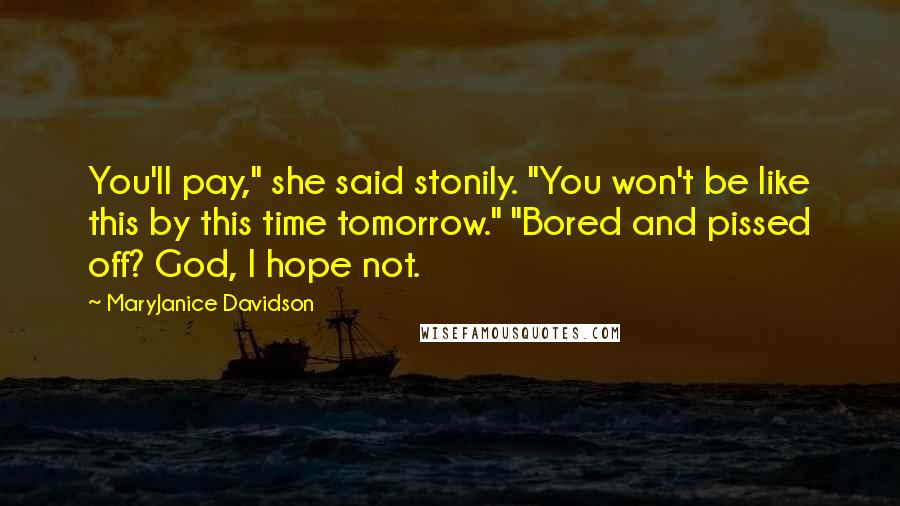 MaryJanice Davidson Quotes: You'll pay," she said stonily. "You won't be like this by this time tomorrow." "Bored and pissed off? God, I hope not.