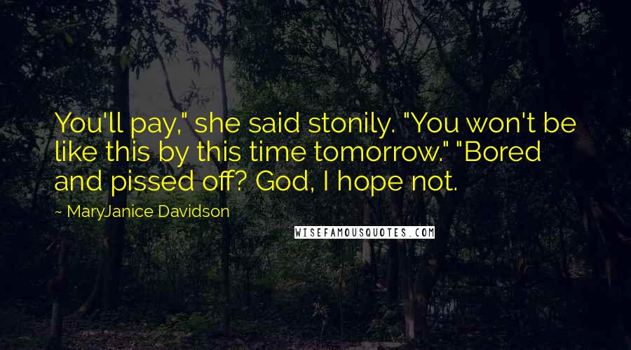 MaryJanice Davidson Quotes: You'll pay," she said stonily. "You won't be like this by this time tomorrow." "Bored and pissed off? God, I hope not.