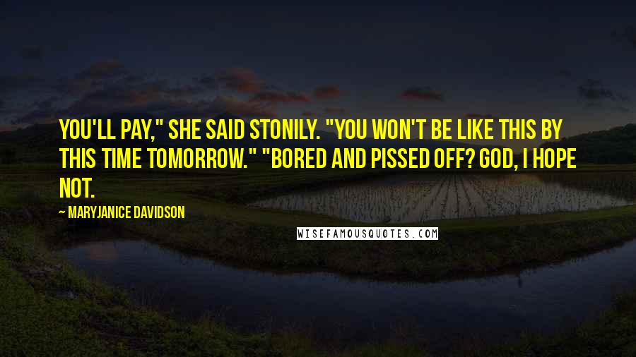 MaryJanice Davidson Quotes: You'll pay," she said stonily. "You won't be like this by this time tomorrow." "Bored and pissed off? God, I hope not.